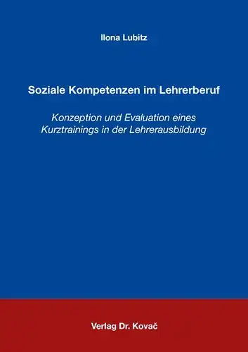 Lubitz, Ilona: Soziale Kompetenzen im Lehrerberuf: Konzeption und Evaluation eines Kurztrainings in der Lehrerausbildung (Schriften zur pädagogischen Psychologie). 