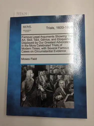 Field, Moses: Famous Legal Arguments Showing the Art, Skill, Tact, Genius, and Eloquence Displayed by Our Greatest Advocates in the More Celebrated Trials of Modern Famous Cases on Circumstantial Evidence. 