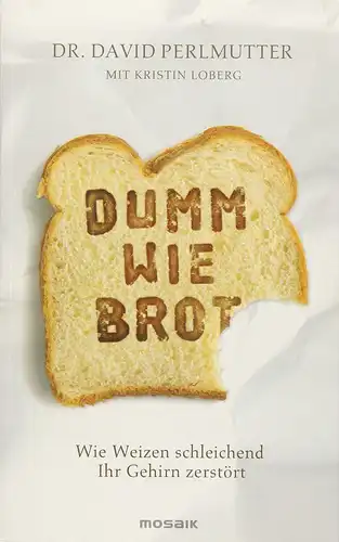 Perlmutter, Dr. David und Kristin Loberg: Dumm wie Brot - Wie Weizen schleichend Ihr Gehirn zerstört. 