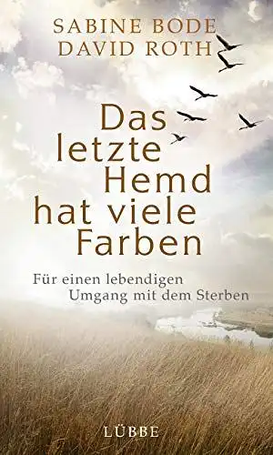 Bode, Sabine und David Roth: Das letzte Hemd hat viele Farben : für einen lebendigen Umgang mit dem Sterben. 