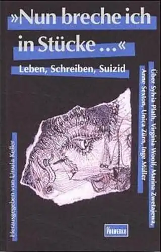 Keller, Ursula (Herausgeber): Nun breche ich in Stücke ... : Leben, Schreiben, Suizid ; über Sylvia Plath, Virginia Woolf, Marina Zwetajewa, Anne Sexton, Unica Zürn, Inge Müller. 