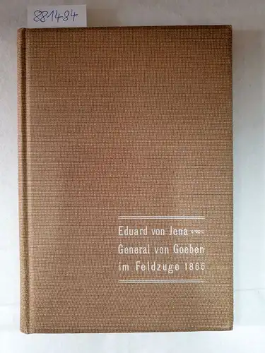 Jena, Eduard von: General von Goeben im Feldzuge 1866 gegen Hannover und die süddeutschen Staaten
 und meine Erlebnisse in diesem Feldzuge als Generalstabsoffizier der Division Goeben. 