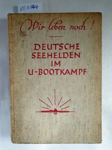 Bergen, Claus und Karl Neureuther: Wir leben noch! - Deutsche Seehelden im U-Bootkampf. 26 Erlebnisse von Angehörigen der U-Bootkameradschaft München. 