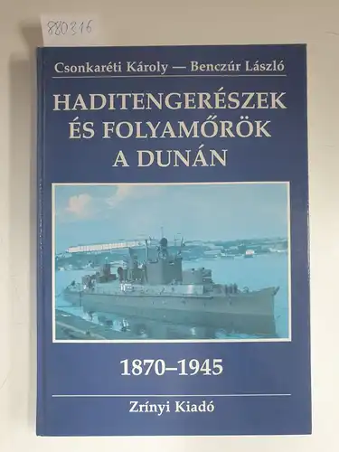 Karoly, Csonkareti und Benczur Laszlo: Haditengerészek és Folyamörök a Dunan 1870-1945 - Donau-Marineure und die königlich-ungarische Stromwache 1870-1945. 