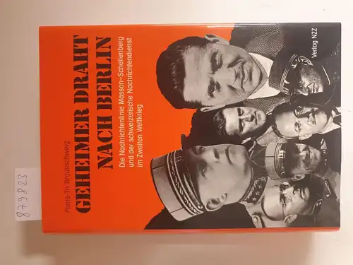 Braunschweig, Pierre Th: Geheimer Draht nach Berlin: Die Nachrichtenlinie Masson-Schellenberg und der schweizerische Nachrichtendienst im 2. Weltkrieg. 