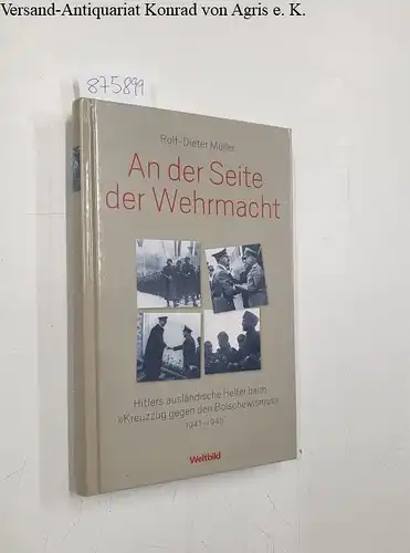 Rolf-Dieter Müller: An der Seite der Wehrmacht : Hitlers ausländische Helfer beim "Kreuzzug gegen den Bolschewismus" 1941 - 1945. 