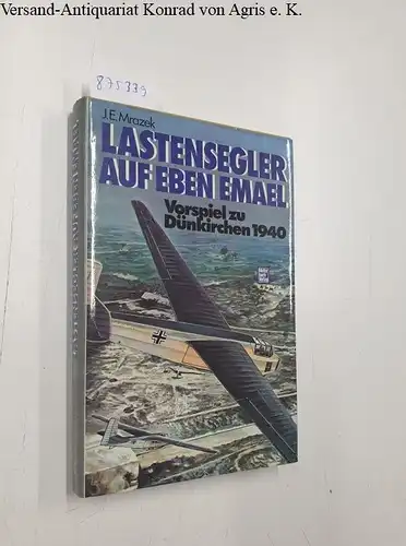 Mrazek, James E: Lastensegler auf Eben Emael.: Vorspiel zu Dünkirchen. (Arbeitstitel). 