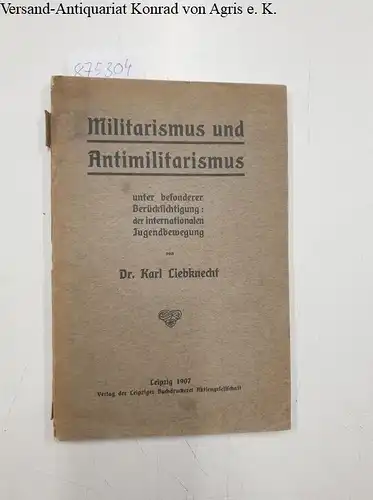 Liebknecht, Karl: Militarismus und Antimilitarismus unter besonderer Berücksichtigung der internationalen Jugendbewegung. 