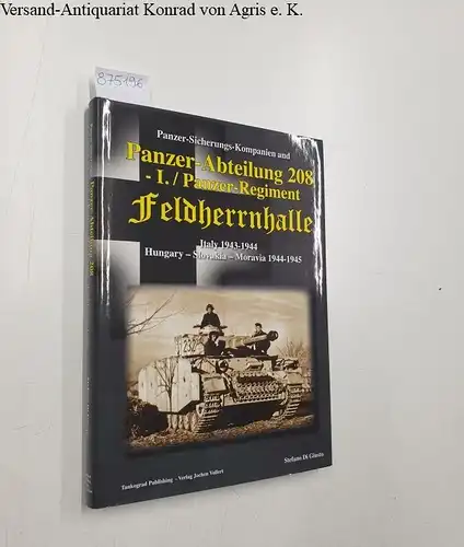 Di Giusto, Stefano: Panzer-Sicherungs-Kompanien and Panzer-Abteilung 208 - I./Panzer-Regiment Feldherrnhalle: Italy 1943 - 1944 ; Hungary - Slovakia - Moravia 1944 - 1945. 