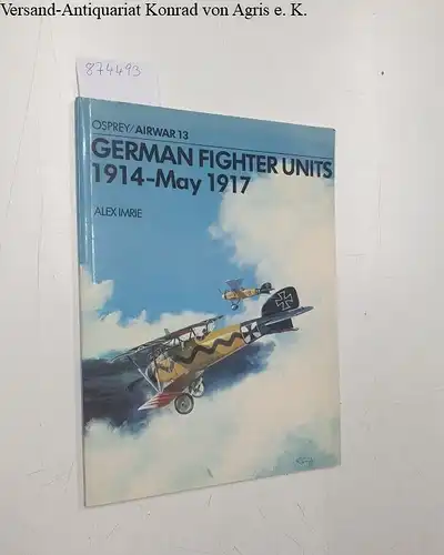 Imrie, Alex and Michael Roffe: German Fighter Units: 1914 - May 1917 (Airwar 13). 