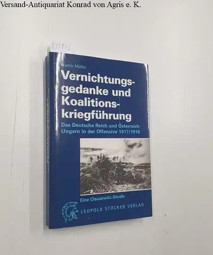 Müller, Martin: Vernichtungsgedanke und Koalitionskriegführung: Das Deutsche Reich und Österreich-Ungarn in der Offensive 1917/1918. 