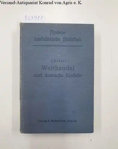 Kähler, J: Welthandel und deutsche Einfuhr. Eine Schilderung der Produktionsgebiete, der Welthandelswaren und der Technik des Importgeschäftes. 