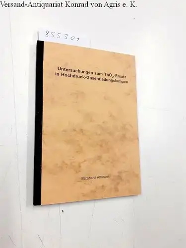 Altmann, Bernhard: Untersuchungen zum ThO2-Ersatz in Hochdruck-Gasentladungslampen / Dissertation zur Erlangung des Doktorgrades der Fakultät für Chemie und Pharmazie der Ludwigs-Maximilians-Universität München. 