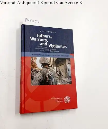 Tanrisever, Ahu: Fathers, Warriors, and Vigilantes: Post-Heroism and the US Cultural Imaginary in the Twenty-First Century (European Views of the United States, Band 10). 