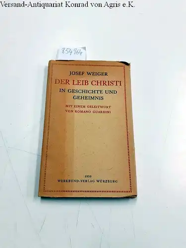 Weiger, Josef: Der Leib Christi in Geschichte und Geheimnis. Mit einem Geleitwort von Romano Guardini. 