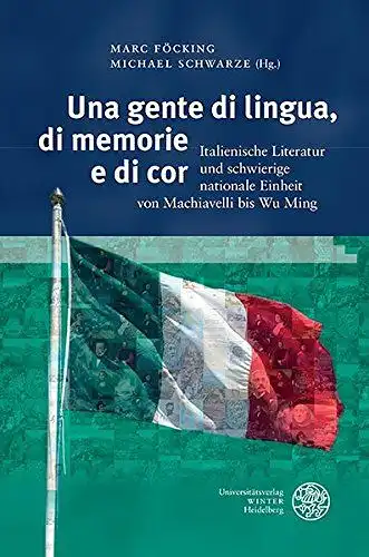 Föcking, Marc und Michael Schwarze: Una gente di lingua, di memorie e di cor: Italienische Literatur und schwierige nationale Einheit von Machiavelli bis Wu Ming (Studia Romanica, Band 190). 