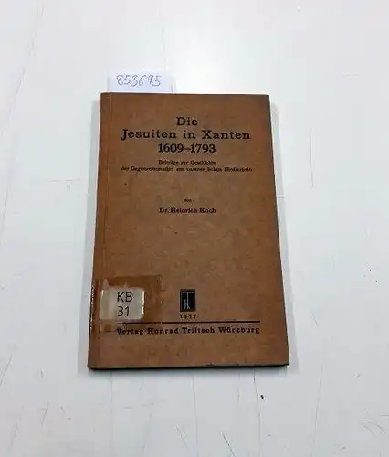 Koch, Heinrich: Die Jesuiten in Xanten 1609-1793. Beiträge zur Geschichte der Gegenreformation Am unteren linken Niederrhein. 