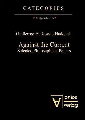 Rosado Haddock, Guillermo E: Against the current : selected philosophical papers
 Categories ; Vol. 4. 