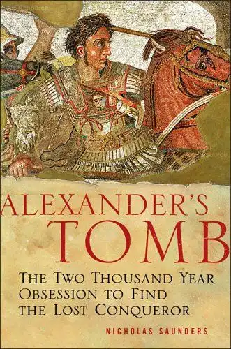 Saunders, Nicholas J: Alexander's Tomb: The Two-Thousand Year Obsession to Find the Lost Conquerer: Two Thousand Years in Search of the Lost Conquerer. 