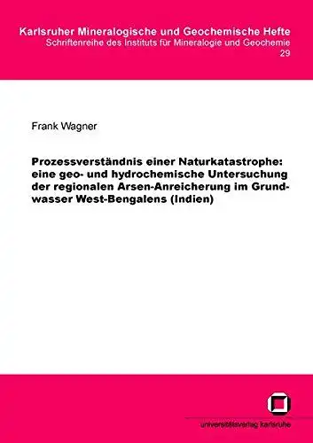 Wagner, Frank: Prozessverständnis einer Naturkatastrophe : eine geo- und hydrochemische Untersuchung der regionalen Arsen-Anreicherung im Grundwasser West-Bengalens (Indien)
 von / Karlsruher mineralogische und geochemische Hefte ; Bd. 29. 