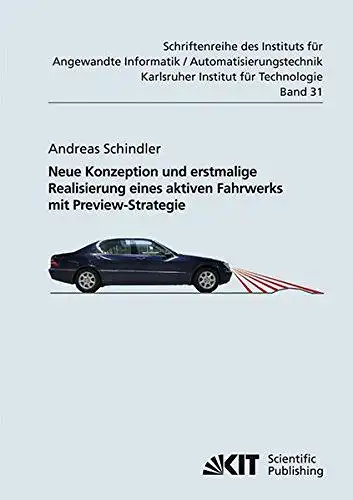 Schindler, Andreas: Neue Konzeption und erstmalige Realisierung eines aktiven Fahrwerks mit Preview-Strategie
 von / Institut für Angewandte Informatik, Automatisierungstechnik: Schriftenreihe des Instituts für Angewandte Informatik...