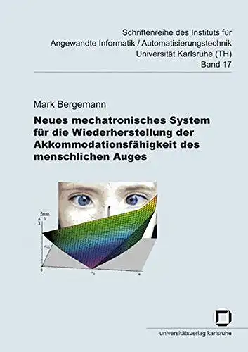 Bergemann, Mark: Neues mechatronisches System für die Wiederherstellung der Akkommodationsfähigkeit des menschlichen Auges (Schriftenreihe des Instituts für Angewandte ... Universität Karlsruhe (TH)). 