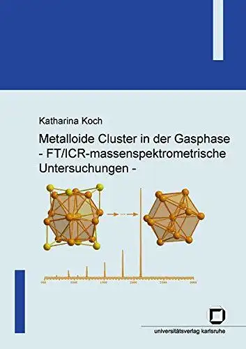 Koch, Katharina: Metalloide Cluster in der Gasphase - FT/ICR-massenspektrometrische Untersuchungen. 