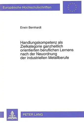 Bernhardt, Erwin: Handlungskompetenz als Zielkategorie ganzheitlich orientierten beruflichen Lernens nach der Neuordnung der industriellen Metallberufe : eine theoretische Klärung und Reflexion von Realisierungsmöglichkeiten im dualen...