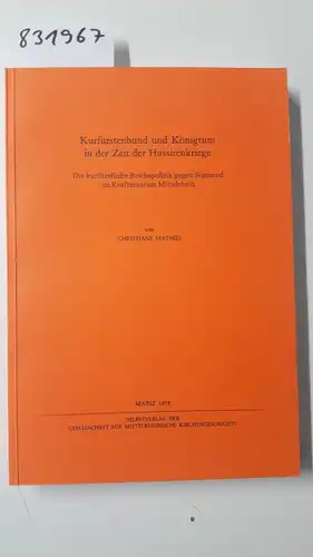 Mathies, Christiane: Kurfürstenbund und Königtum in der Zeit der Hussitenkriege. Die kurfürstliche Reichspolitik gegen Sigmund im Kraftzentrum Mittelrhein. 