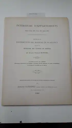 Blondel, Jaques Francois und Armand Guérinet: Intérieurs d'appartements. Styles Louis XIV, Louis XV, Louis XVI. Distribution des maisons de plaisance et de la décoration des édifices en général. 