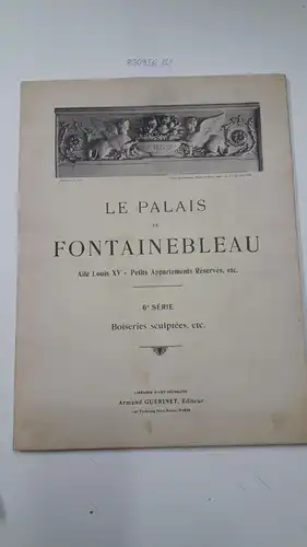 Roussel, Jules und Armand Guérinet: Le Palais de Fontainebleau. 6e, 7e et 8e Série
 6e: Boiseries, sculptées, etc. 7e: Bronzes, Pendules, Lustres, Chentes, etc. 8e: Tapisseries, Sièges et Peintures Décoratives. 