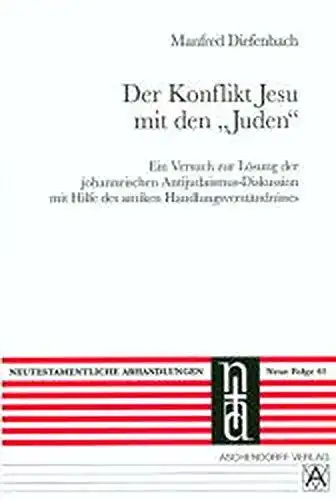 Diefenbach, Manfred: Der Konflikt Jesu mit den "Juden": Ein Versuch zur Lösung der johanneischen Antijudaismus-Diskussion mit Hilfe des antiken Handlungsverständnisses (Neutestamentliche Abhandlungen / Neue Folge). 