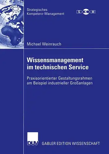 Weinrauch, Michael: Wissensmanagement im Technischen Service: Praxisorientierter Gestaltungsrahmen am Beispiel Industrieller Großanlagen (Strategisches Kompetenz-Management). 