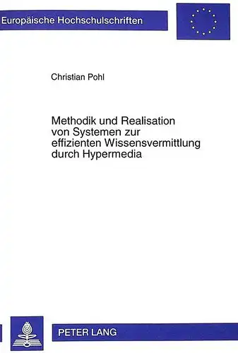 Pohl, Christian: Methodik und Realisation von Systemen zur effizienten Wissensvermittlung durch Hypermedia (Europäische Hochschulschriften / European University Studies / Publications Universitaires Européennes). 