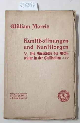 Morris, William: Kunsthoffnungen und Kunstsorgen : V. Die Aussichten der Architektur in der Civilisation : (unbeschnittenes Exemplar). 