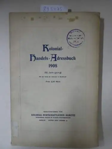 Kolonial-Wirtschaftliches Komitee: Kolonial-Handels-Adressbuch 1908 (12. Jahrgang). 