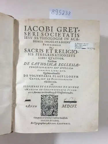 Gretser, Jakob: Jacobi Gretseri Societatis Jesu Sacrae Theologiae In Academia Ingolstadiensi Professoris. De sacris et religiosis peregrinationibus libri quatuor. De catholicae ecclesiae processionibus sev supplicationibus libri duo: quibusadiuncti : De v