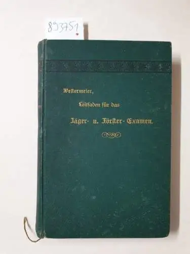 Westermeier, G. (Königlich Preußischer Forstmeister): Leitfaden für das Preußische Jäger- und Förster-Examen : (Ein Lehrbuch für den Unterricht der Forstlehrlinge auf den Revieren, der gelernten...