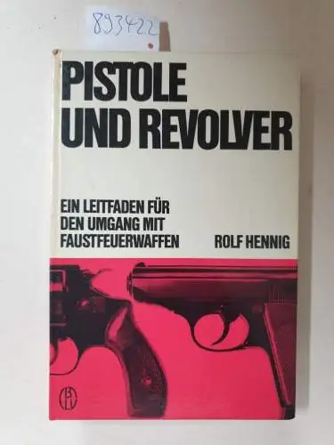 Henning, Rolf: Pistole und Revolver. Ein Leitfaden für den gebrauchsmäßigen, sportlichen und jagdlichen Umgang mit Faustfeuerwaffen. 