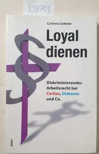 Gekeler, Corinna: Loyal dienen: Diskriminierendes Arbeitsrecht bei Caritas, Diakonie und Co. 