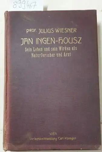 Wiesner, Julius: Jan Ingen-Housz. Sein Leben und sein Wirken als Naturforscher und Arzt. Unter Mitwirkung von Prof. Th. Escherich, Prof. E. Mach, Prof. R. von...