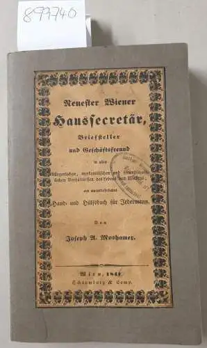 Moshamer, Joseph A: Neuester Wiener Haussecretär, Briefsteller und Geschäftsfreund, in allen bürgerlichen, merkantilistischen und freundschaftlichen Verhältnissen des Lebens und Wirkens, ein unentbehrliches Hand- und Hilfsbuch für Jedermann. 