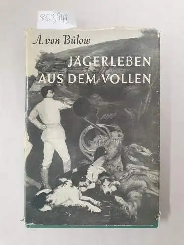 Bülow, Alexander von: Jägerleben aus dem Vollen : 50 Jahre Waidwerk. 