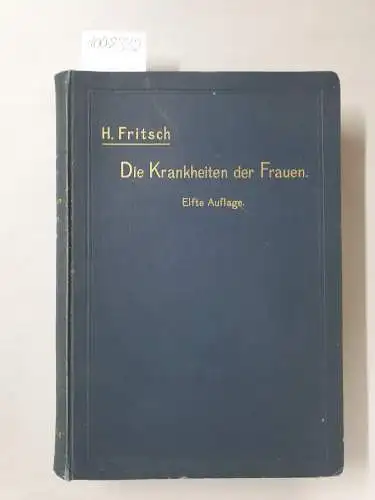 Fritsch, Heinrich: Die Krankheiten der Frauen für Ärzte und Studierende, dargestellt von Heinrich Fritsch
 Mit 325 Teilweise farbigen Abbildungen im Texte. 