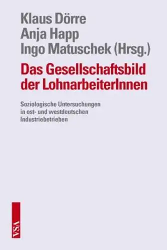 Dörre, Klaus, Ingo Matuschek und Anja Happ: Das Gesellschaftsbild der LohnarbeiterInnen: Soziologische Untersuchungen in ost- und westdeutschen Industriebetrieben. 