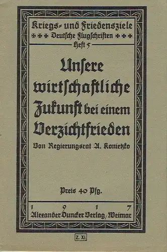 Regierungsrat A. Konietzko: Unsere wirtschaftliche Zukunft bei einem Verzichtfrieden
 Kriegs- und Friedensziele, Deutsche Flugschriften, Heft 5. 