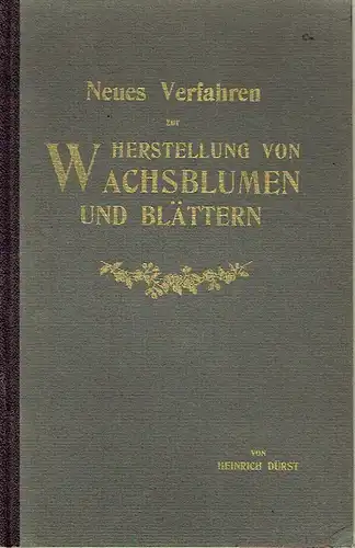 Heinrich Dürst: Neues Verfahren zur Herstellung von Wachsblumen und -Blättern. 