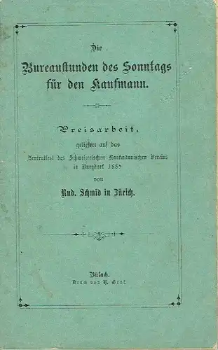 Rud. Schmidt, Zürich: Die Bureaustunden des Sonntags für den Kaufmann
 Preisarbeit, geliefert auf das Zentralfest des Schweizerischen Kaufmännischen Vereins in Burgdorf 1885. 