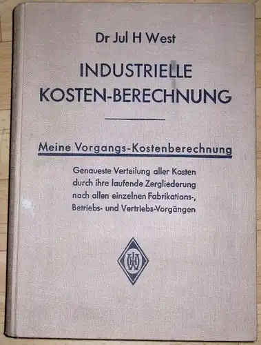 Dr. Jul. H. West: Industrielle Kosten-Berechnung
 Meine Vorgangs-Kostenberechnung, GenauesteVerteilung aller Kosten durch ihre laufende Zergliederung nach allen einzelnen Fabrikations-, Betriebs- und Vertriebs-Vorgängen,Die Weiterführung meines...