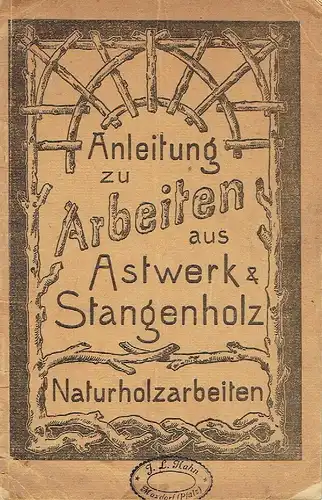 k. A: Anleitung zu Arbeiten aus Astwerk & Stangenholz (Naturholzarbeiten). 